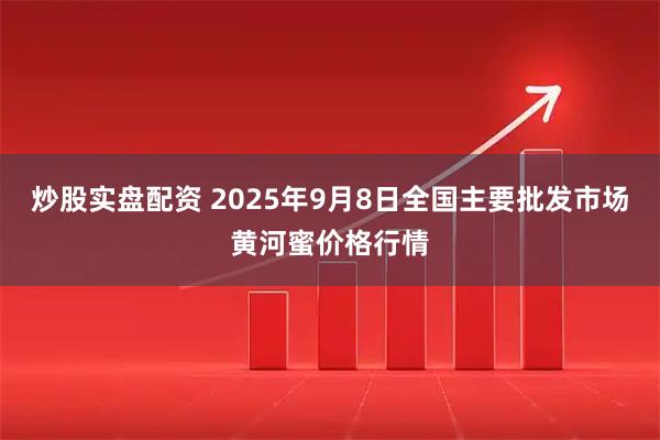 炒股实盘配资 2025年9月8日全国主要批发市场黄河蜜价格行情
