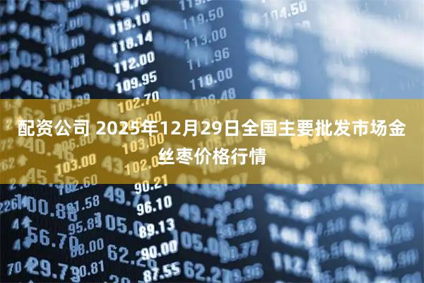 配资公司 2025年12月29日全国主要批发市场金丝枣价格行情